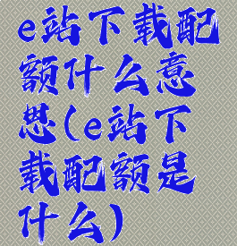 e站下载配额什么意思(e站下载配额是什么)