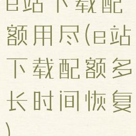 e站下载配额用尽(e站下载配额多长时间恢复)