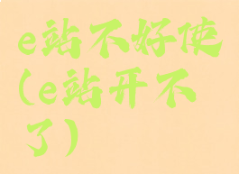 e站不好使(e站开不了)