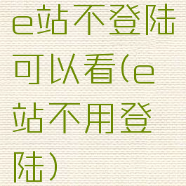 e站不登陆可以看(e站不用登陆)