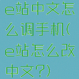 e站中文怎么调手机(e站怎么改中文?)