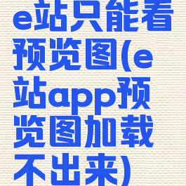 e站只能看预览图(e站app预览图加载不出来)