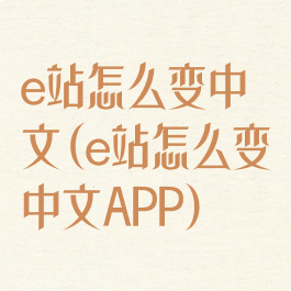 e站怎么变中文(e站怎么变中文APP)