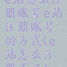 e站怎么注册账号e站注册账号的方式(e站怎么注册不了)