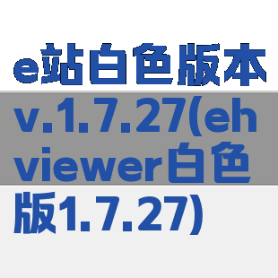 e站白色版本v.1.7.27(ehviewer白色版1.7.27)
