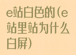 e站白色的(e站里站为什么白屏)