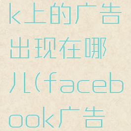 facebook上的广告出现在哪儿(facebook广告位置在哪)