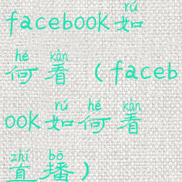 facebook如何看(facebook如何看直播)
