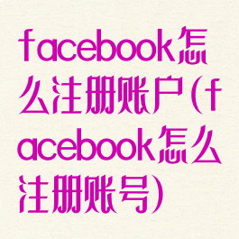 facebook怎么注册账户(facebook怎么注册账号)
