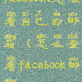 facebook怎么看自己的邮箱(怎么查看facebook邮箱)