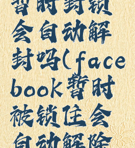 facebook暂时封锁会自动解封吗(facebook暂时被锁住会自动解除吗)