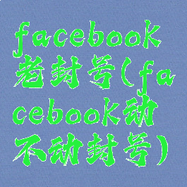 facebook老封号(facebook动不动封号)