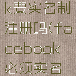 facebook要实名制注册吗(facebook必须实名注册吗)