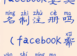 facebook要实名制注册吗(facebook需要实名吗)