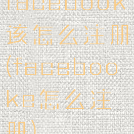 facebook该怎么注册(facebooke怎么注册)
