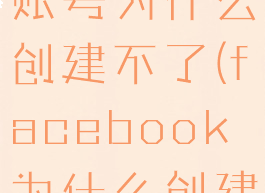 facebook账号为什么创建不了(facebook为什么创建不了账户)