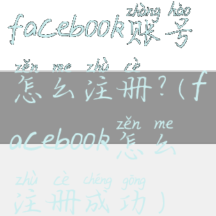 facebook账号怎么注册?(facebook怎么注册成功)