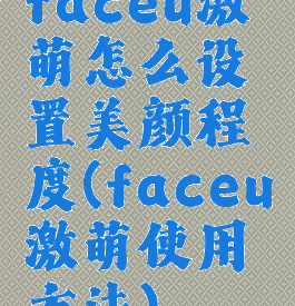 faceu激萌怎么设置美颜程度(faceu激萌使用方法)