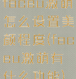 faceu激萌怎么设置美颜程度(faceu激萌有什么功能)