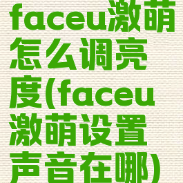 faceu激萌怎么调亮度(faceu激萌设置声音在哪)
