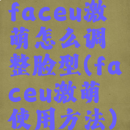 faceu激萌怎么调整脸型(faceu激萌使用方法)