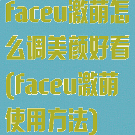 faceu激萌怎么调美颜好看(faceu激萌使用方法)