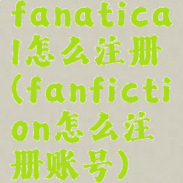 fanatical怎么注册(fanfiction怎么注册账号)