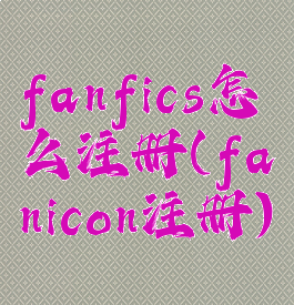 fanfics怎么注册(fanicon注册)