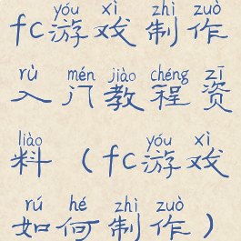 fc游戏制作入门教程资料(fc游戏如何制作)