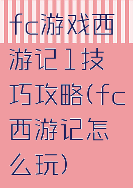 fc游戏西游记1技巧攻略(fc西游记怎么玩)