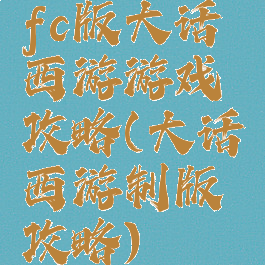 fc版大话西游游戏攻略(大话西游制版攻略)