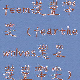 feem设置中文(fearthewolves怎么设置中文)