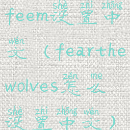 feem设置中文(fearthewolves怎么设置中文)