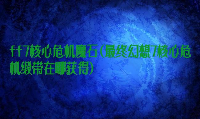 ff7核心危机魔石(最终幻想7核心危机缎带在哪获得)