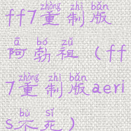 ff7重制版阿勃祖(ff7重制版aeris不死)