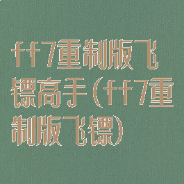ff7重制版飞镖高手(ff7重制版飞镖)