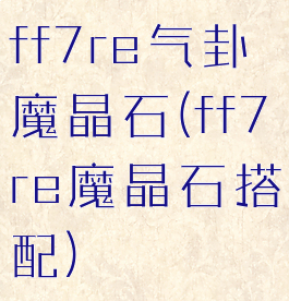 ff7re气卦魔晶石(ff7re魔晶石搭配)