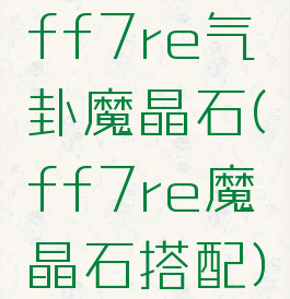 ff7re气卦魔晶石(ff7re魔晶石搭配)