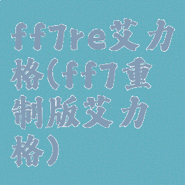 ff7re艾力格(ff7重制版艾力格)