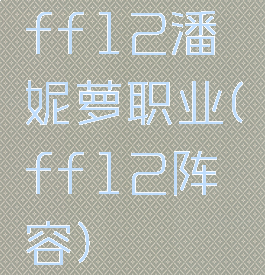 ff12潘妮萝职业(ff12阵容)