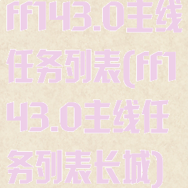 ff143.0主线任务列表(ff143.0主线任务列表长城)