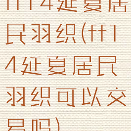 ff14延夏居民羽织(ff14延夏居民羽织可以交易吗)