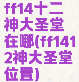 ff14十二神大圣堂在哪(ff1412神大圣堂位置)