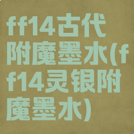 ff14古代附魔墨水(ff14灵银附魔墨水)
