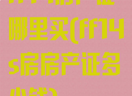 ff14房产证哪里买(ff14s房房产证多少钱)