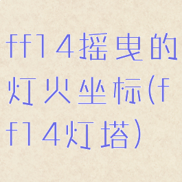 ff14摇曳的灯火坐标(ff14灯塔)