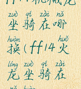 ff14机械龙坐骑在哪换(ff14火龙坐骑在哪换)