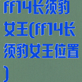 ff14长须豹女王(ff14长须豹女王位置)