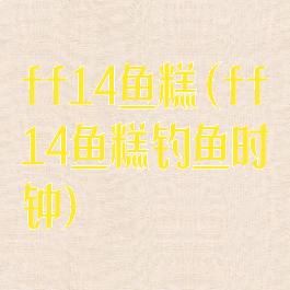 ff14鱼糕(ff14鱼糕钓鱼时钟)