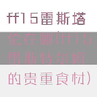ff15雷斯塔伦在哪(ff15雷斯特尔姆的贵重食材)